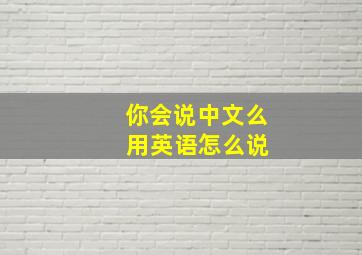 你会说中文么 用英语怎么说